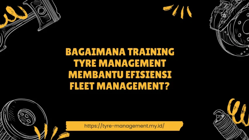 PELATIHAN BAGAIMANA TRAINING TYRE MANAGEMENT MEMBANTU EFISIENSI FLEET MANAGEMENT? JAKARTA