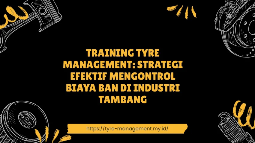 PELATIHAN TYRE MANAGEMENT: STRATEGI EFEKTIF MENGONTROL BIAYA BAN DI INDUSTRI TAMBANG JAKARTA