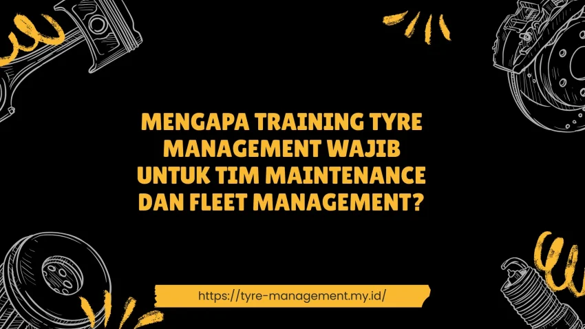 PELATIHAN MENGAPA TRAINING TYRE MANAGEMENT WAJIB UNTUK TIM MAINTENANCE DAN FLEET MANAGEMENT? JAKARTA
