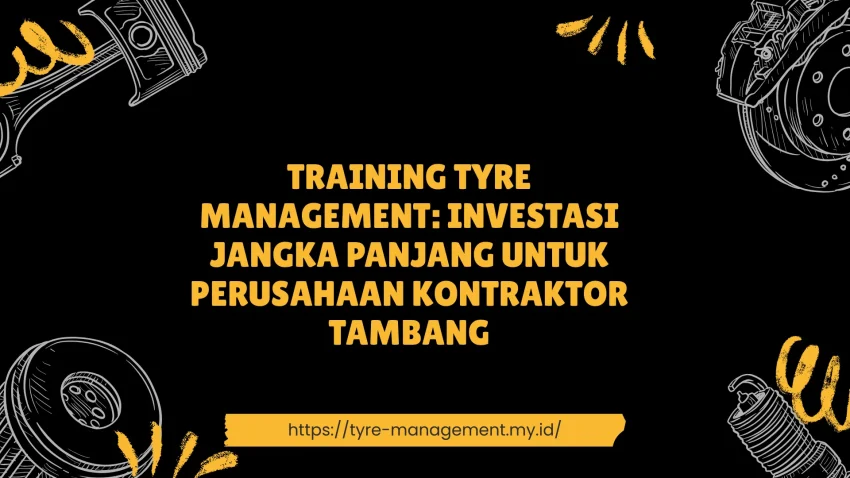PELATIHAN TYRE MANAGEMENT: INVESTASI JANGKA PANJANG UNTUK PERUSAHAAN KONTRAKTOR TAMBANG JAKARTA