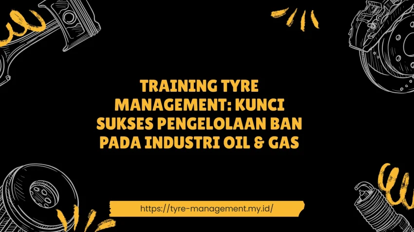 PELATIHAN TYRE MANAGEMENT: KUNCI SUKSES PENGELOLAAN BAN PADA INDUSTRI OIL & GAS JAKARTA