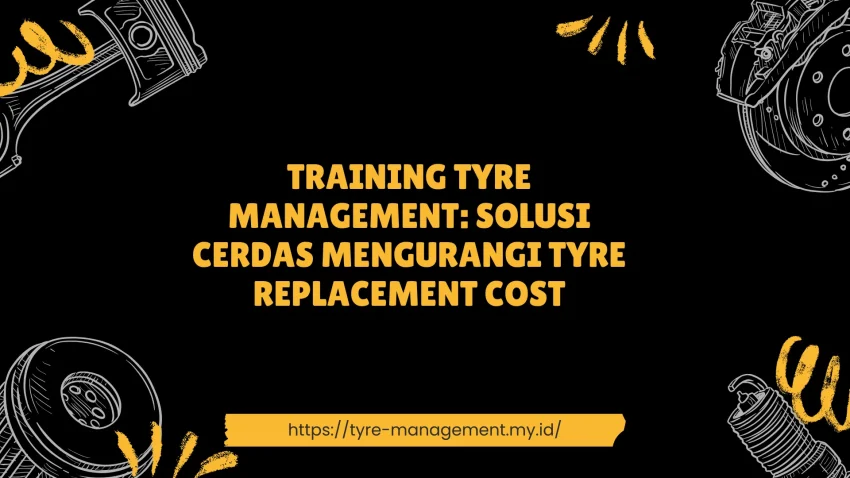 PELATIHAN TYRE MANAGEMENT: SOLUSI CERDAS MENGURANGI TYRE REPLACEMENT COST JAKARTA