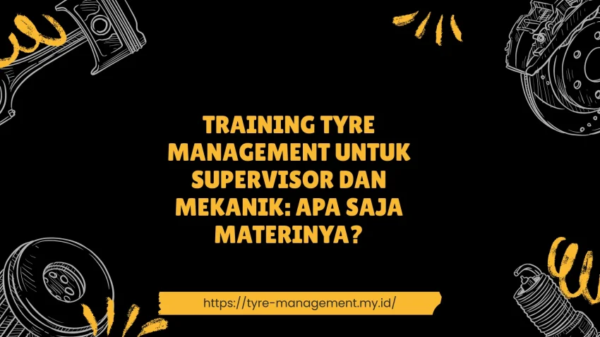 PELATIHAN TYRE MANAGEMENT UNTUK SUPERVISOR DAN MEKANIK: APA SAJA MATERINYA? JAKARTA